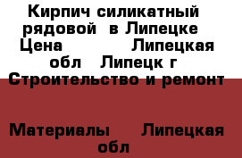 Кирпич силикатный (рядовой) в Липецке › Цена ­ 7 100 - Липецкая обл., Липецк г. Строительство и ремонт » Материалы   . Липецкая обл.